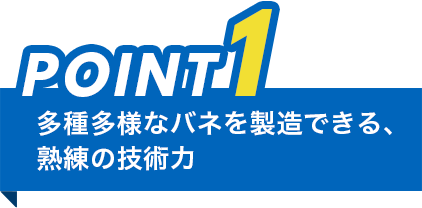 ポイント1、多種多様なバネを製造できる熟練の技術力